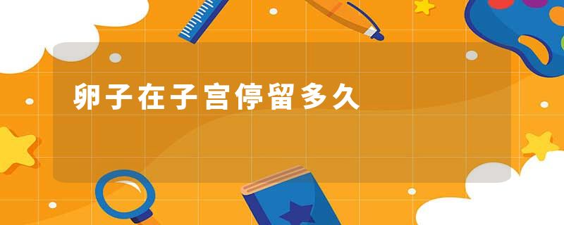 卵子在子宫停留多久