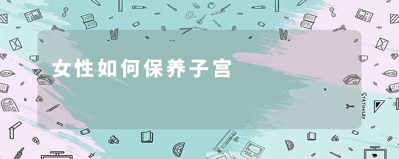 女性如何保养子宫