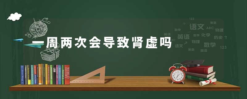 一周两次会导致肾虚吗