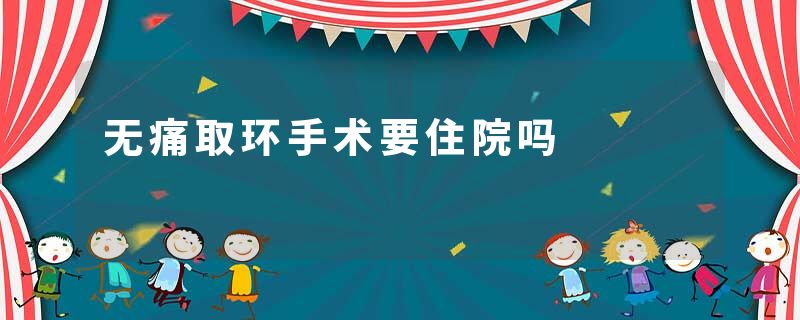无痛取环手术要住院吗