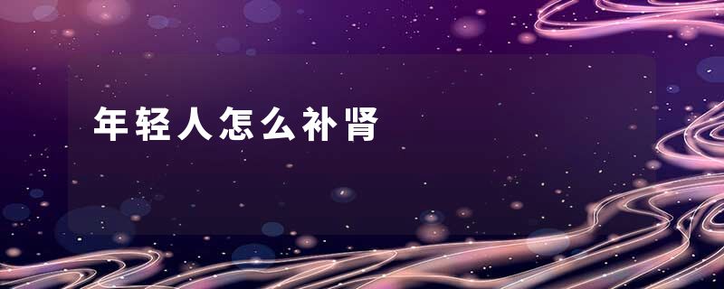 年轻人怎么补肾