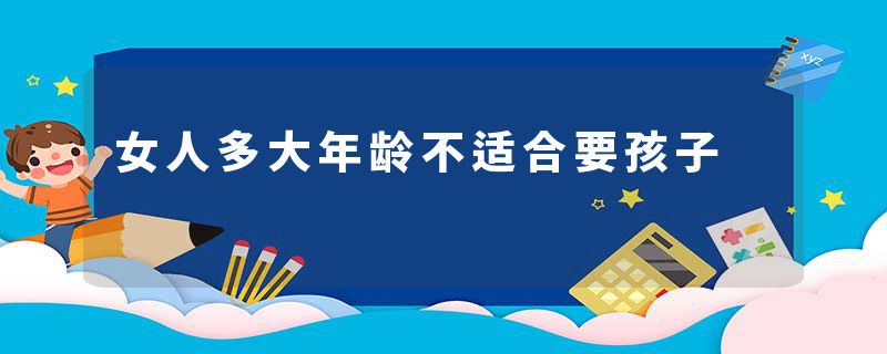 女人多大年龄不适合要孩子