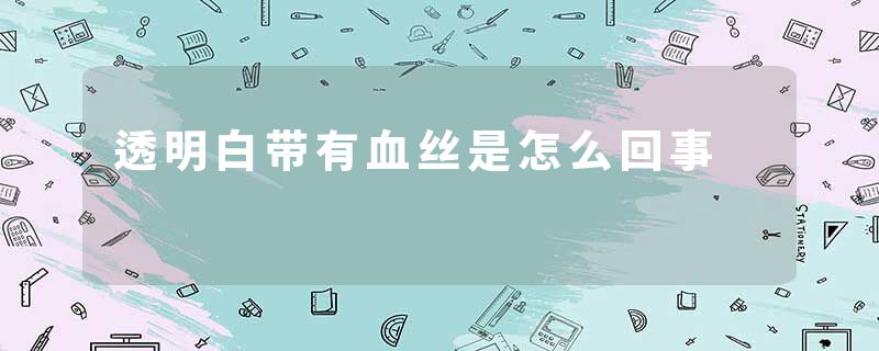 透明白带有血丝是怎么回事