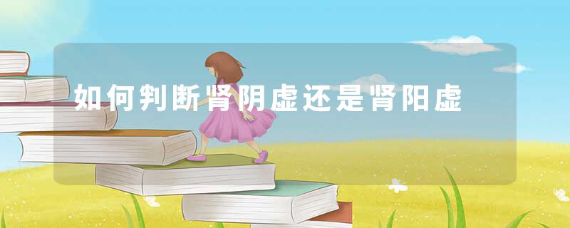如何判断肾阴虚还是肾阳虚