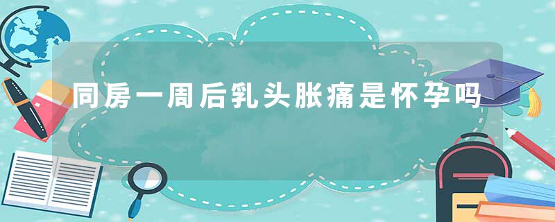 同房一周后乳头胀痛是怀孕吗