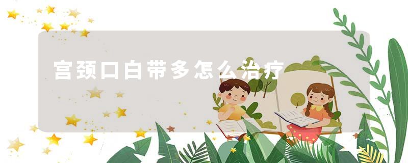 宫颈口白带多怎么治疗