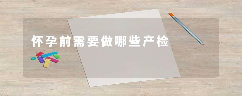 怀孕前需要做哪些产检