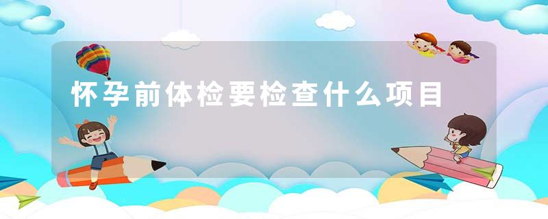 怀孕前体检要检查什么项目