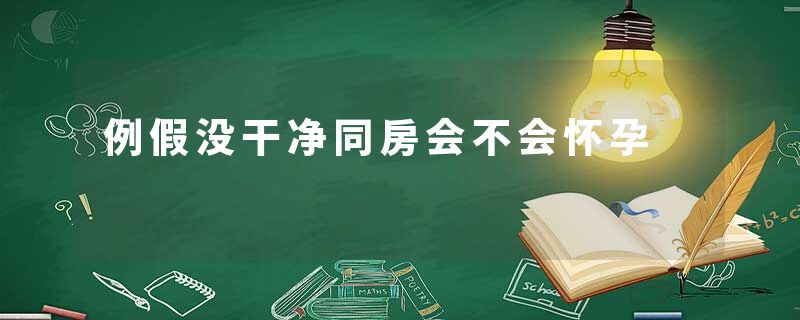例假没干净同房会不会怀孕