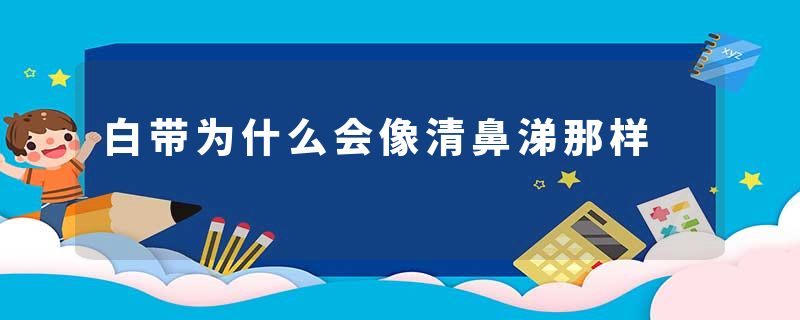 白带为什么会像清鼻涕那样