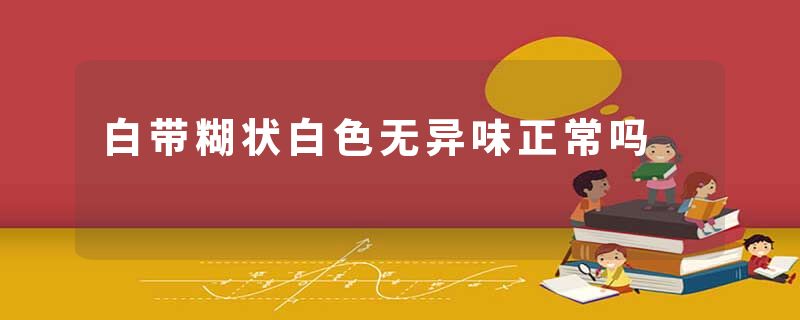 白带糊状白色无异味正常吗