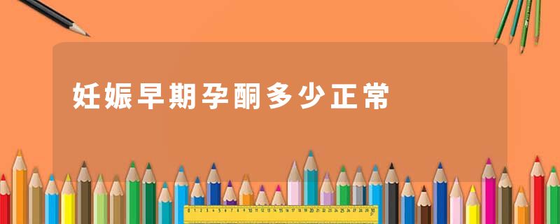 妊娠早期孕酮多少正常