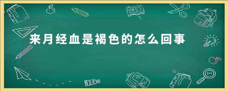 来月经血是褐色的怎么回事