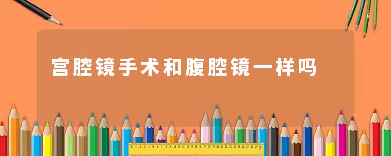 宫腔镜手术和腹腔镜一样吗