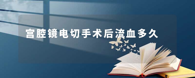 宫腔镜电切手术后流血多久