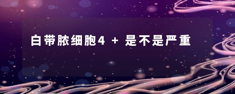 白带脓细胞4+是不是严重