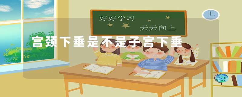 宫颈下垂是不是子宫下垂
