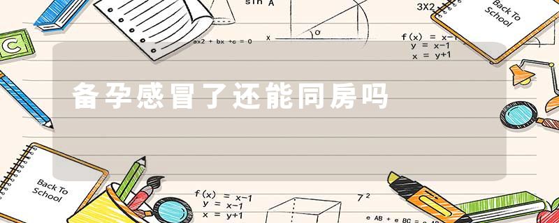 备孕感冒了还能同房吗