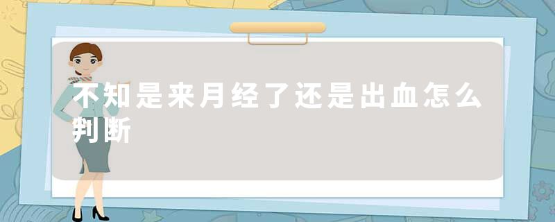 不知是来月经了还是出血怎么判断