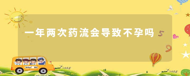 一年两次药流会导致不孕吗