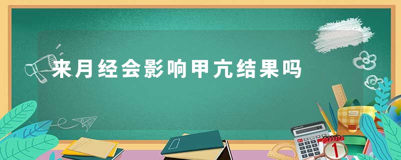 来月经会影响甲亢结果吗