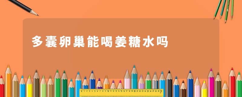 多囊卵巢能喝姜糖水吗
