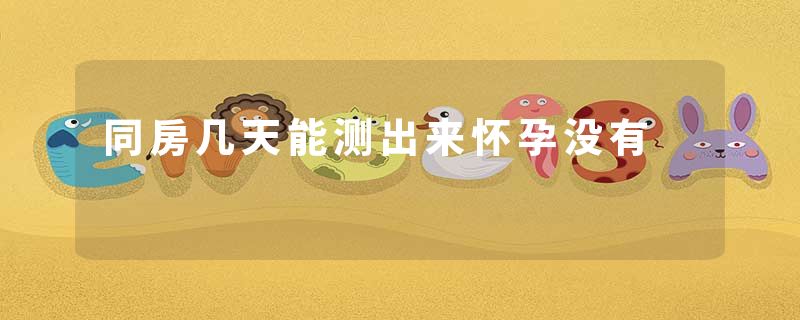 同房几天能测出来怀孕没有