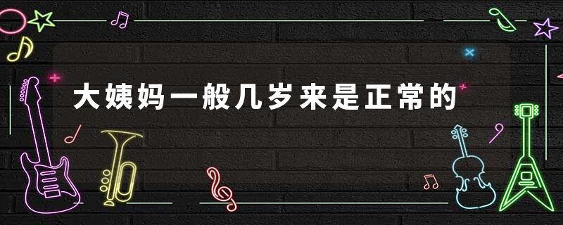 大姨妈一般几岁来是正常的
