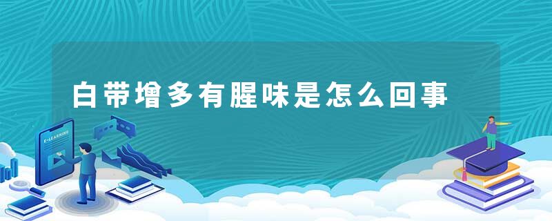 白带增多有腥味是怎么回事