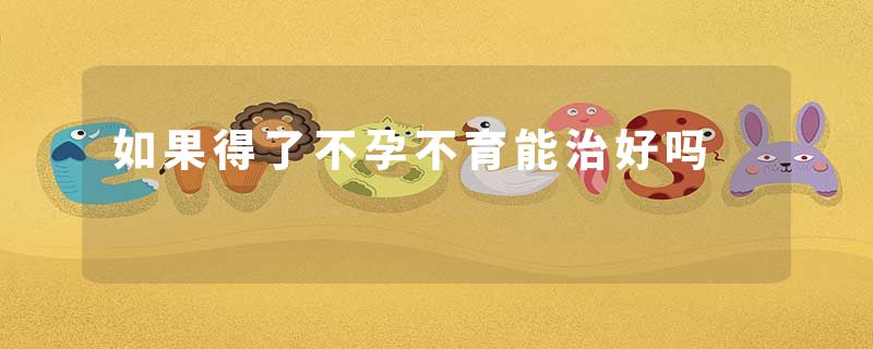 如果得了不孕不育能治好吗