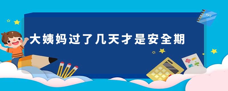大姨妈过了几天才是安全期