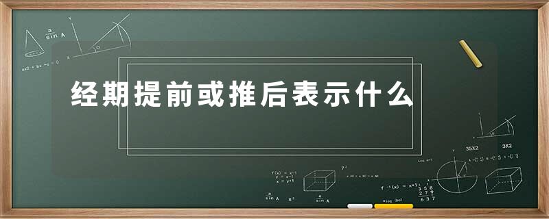 经期提前或推后表示什么
