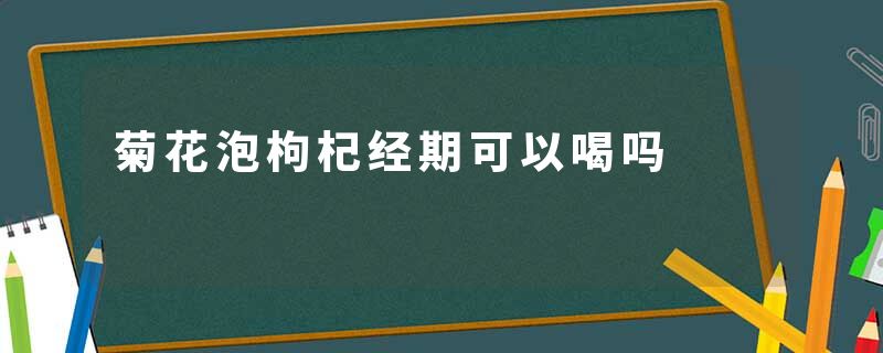 菊花泡枸杞经期可以喝吗
