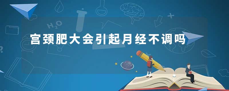 宫颈肥大会引起月经不调吗