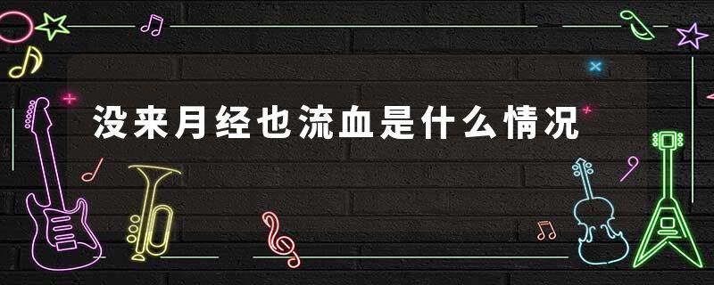 没来月经也流血是什么情况