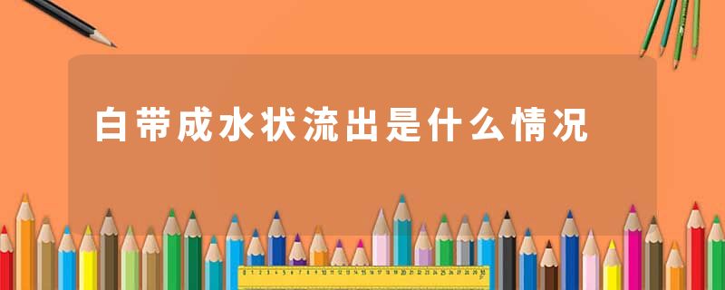 白带成水状流出是什么情况