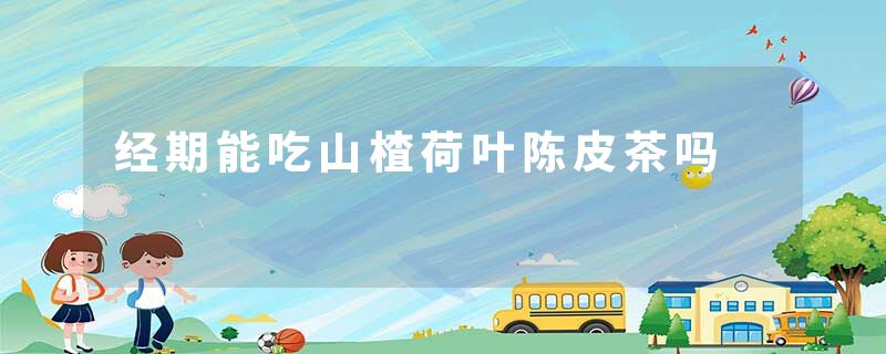 经期能吃山楂荷叶陈皮茶吗