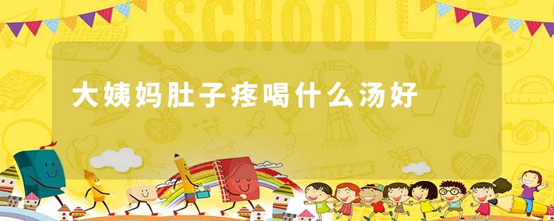 大姨妈肚子疼喝什么汤好