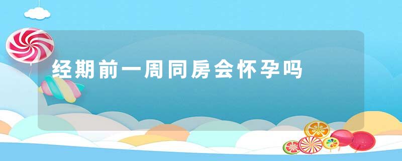 经期前一周同房会怀孕吗