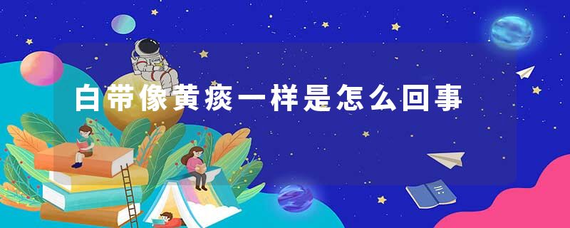 白带像黄痰一样是怎么回事