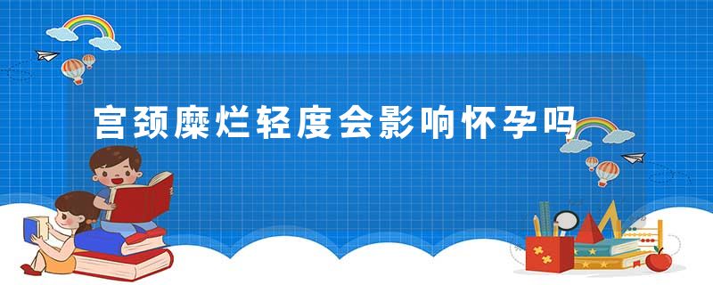 宫颈糜烂轻度会影响怀孕吗