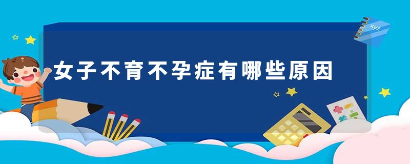 女子不育不孕症有哪些原因