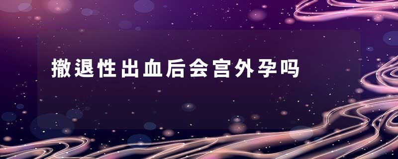 撤退性出血后会宫外孕吗