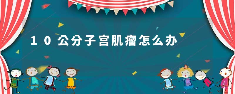 10公分子宫肌瘤怎么办