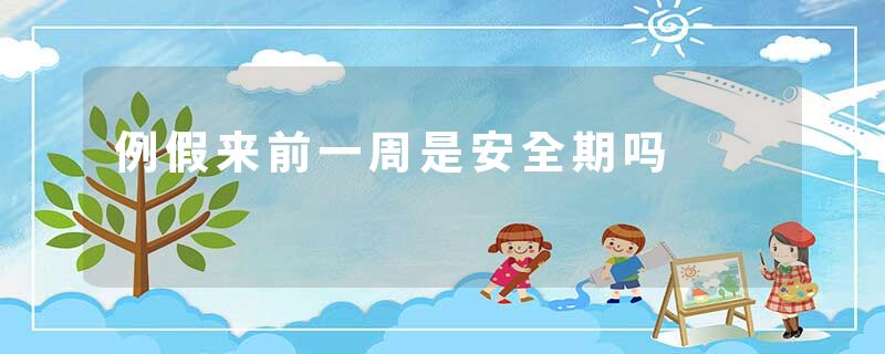 例假来前一周是安全期吗