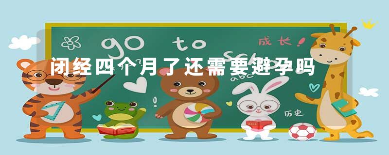 闭经四个月了还需要避孕吗