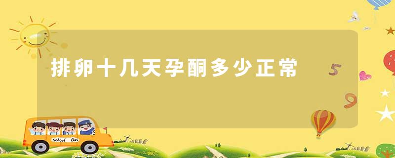 排卵十几天孕酮多少正常