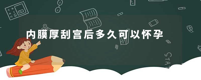 内膜厚刮宫后多久可以怀孕