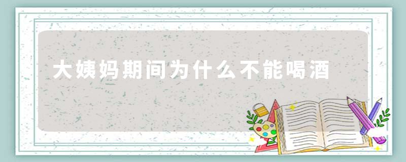 大姨妈期间为什么不能喝酒