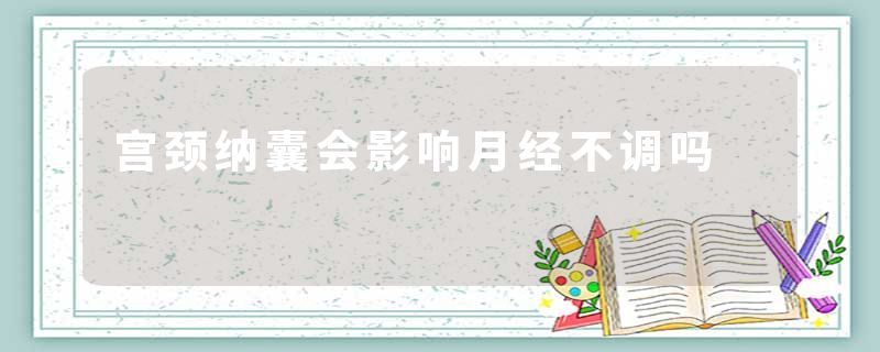 宫颈纳囊会影响月经不调吗